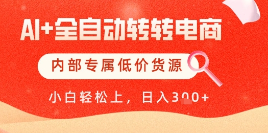 【AI+全自动转转电商】内部专属低价货源，全网首发，单日轻松变现几张【揭秘】-蚂蚁汇资源分享项目网