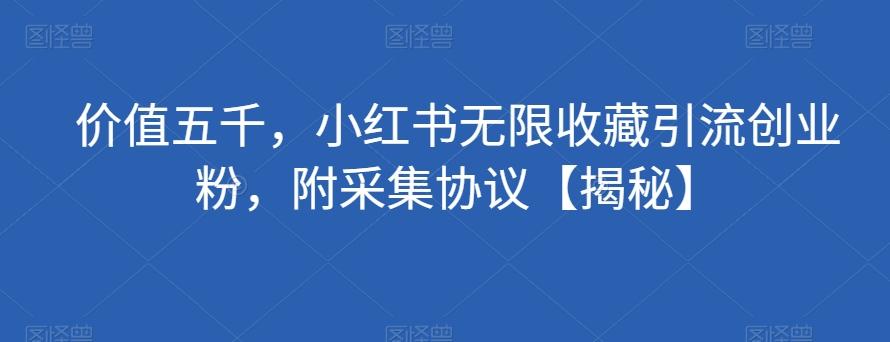 价值五千，小红书无限收藏引流创业粉，附采集协议【揭秘】-蚂蚁汇资源分享项目网