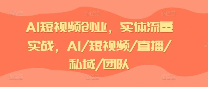 AI短视频创业，实体流量实战，AI/短视频/直播/私域/团队-蚂蚁汇资源分享项目网