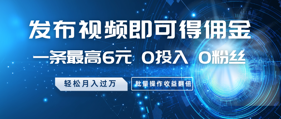发布视频即可得佣金，一条最高6元，0投入0粉丝，月入过万，批量操作收益翻倍-蚂蚁汇资源分享项目网
