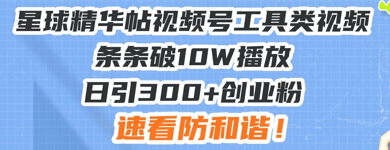 星球精华帖视频号工具类视频条条破10W播放日引300+创业粉，速看防和谐！-蚂蚁汇资源分享项目网