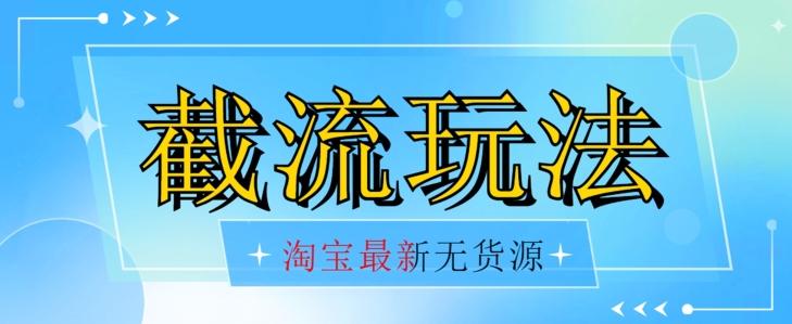 首发价值2980最新淘宝无货源不开车自然流超低成本截流玩法日入300+【揭秘】【1016更新】-蚂蚁汇资源分享项目网