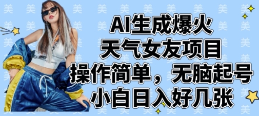 AI生成爆火天气女友项目，操作简单，无脑起号，小白日入好几张-蚂蚁汇资源分享项目网