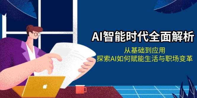 AI智能时代全面解析：从基础到应用，探索AI如何赋能生活与职场变革-蚂蚁汇资源分享项目网