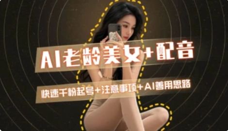 AI老龄美女涨粉+变现_快速千粉起号思路-蚂蚁汇资源分享项目网
