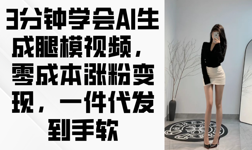 3分钟学会AI生成腿模视频，零成本涨粉变现，一件代发到手软-蚂蚁汇资源分享项目网