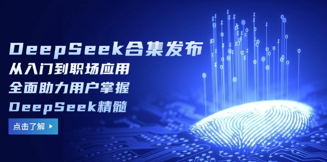 DeepSeek合集发布，从入门到职场应用，全面助力用户掌握DeepSeek精髓-蚂蚁汇资源分享项目网