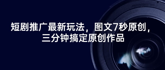 短剧推广最新玩法，图文7秒原创，三分钟搞定原创作品-蚂蚁汇资源分享项目网