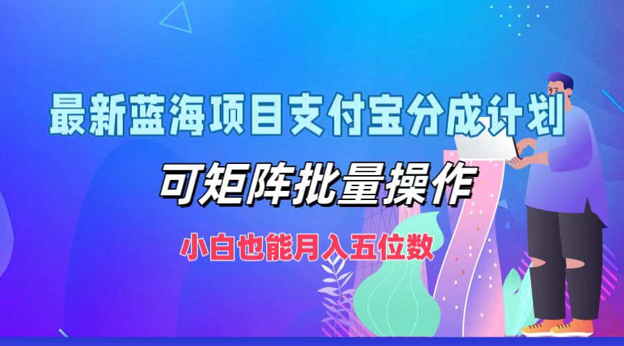 最新蓝海项目支付宝分成计划，可矩阵批量操作，小白也能月入五位数-蚂蚁汇资源分享项目网