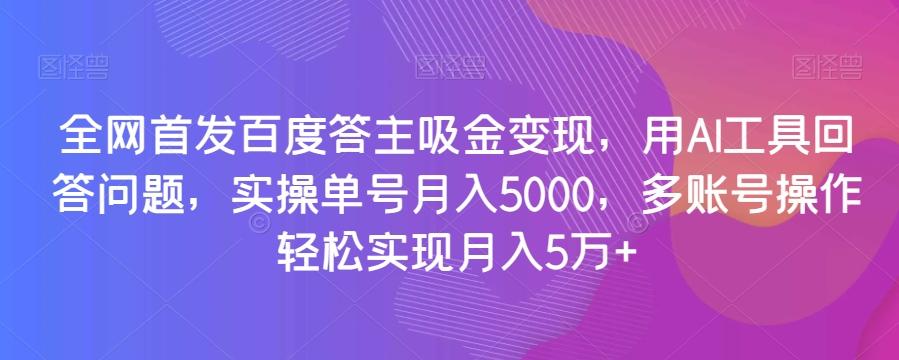 全网首发百度答主吸金变现，用AI工具回答问题，实操单号月入5000，多账号操作轻松实现月入5万+【揭秘】-蚂蚁汇资源分享项目网