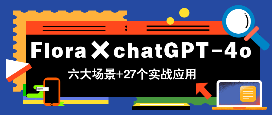 Flora×chatGPT-4o，带你玩转六大场景的27个实战应用，学完立即变现-蚂蚁汇资源分享项目网