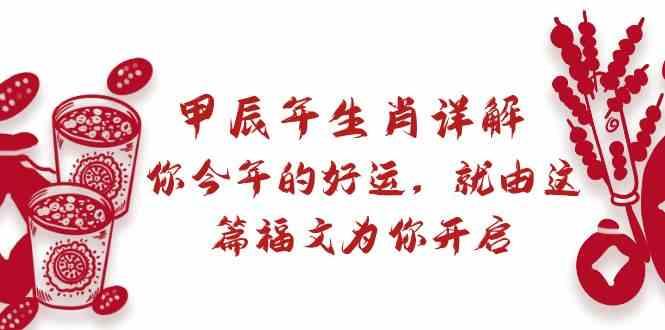 某公众号付费文章：甲辰年生肖详解: 你今年的好运，就由这篇福文为你开启！-蚂蚁汇资源分享项目网