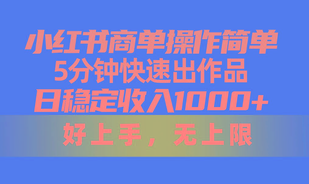 小红书商单操作简单，5分钟快速出作品，日稳定收入1000+，无上限-蚂蚁汇资源分享项目网