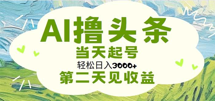 AI撸头条，轻松日入3000+无脑操作，当天起号，第二天见收益-蚂蚁汇资源分享项目网