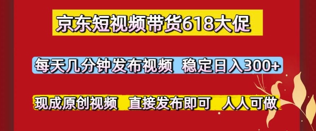 京东短视频带货618大促，每天几分钟发布视频，稳定日入3张+，现成原创视频，直接发布即可【揭秘】-蚂蚁汇资源分享项目网