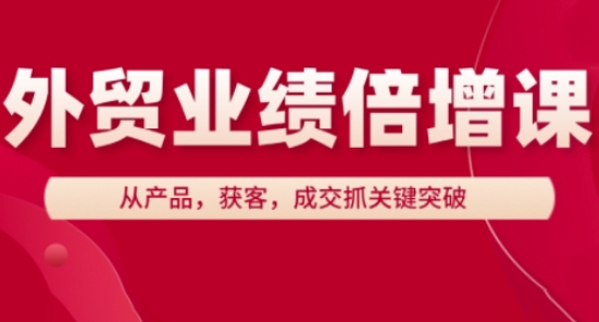 外贸业绩倍增课，从产品，获客，成交抓关键突破-蚂蚁汇资源分享项目网