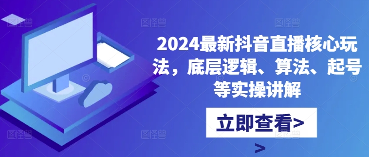 2024最新抖音直播核心玩法，底层逻辑、算法、起号等实操讲解-蚂蚁汇资源分享项目网