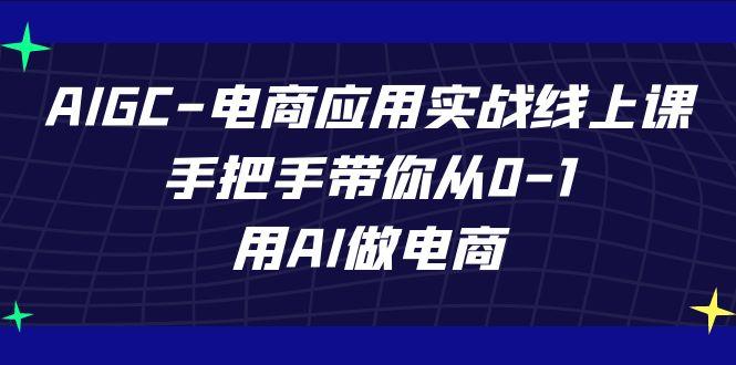 AIGC电商应用实战线上课，手把手带你从0-1，用AI做电商(更新39节课)-蚂蚁汇资源分享项目网
