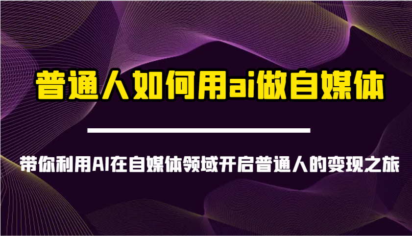普通人如何用ai做自媒体-带你利用AI在自媒体领域开启普通人的变现之旅-蚂蚁汇资源分享项目网