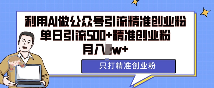 利用AI矩阵做公众号引流精准创业粉，单日引流500+精准创业粉，月入过w【揭秘】-蚂蚁汇资源分享项目网