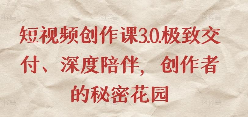 短视频创作课3.0.极致交付、深度陪伴,创作者的秘密花园