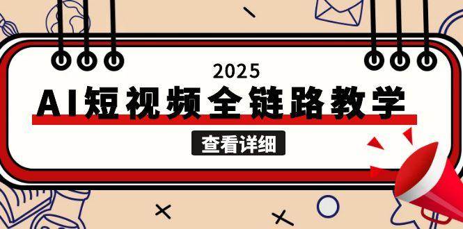 2025AI短视频全链路教学，文案图片视频生成，解决自媒体创作痛点-蚂蚁汇资源分享项目网