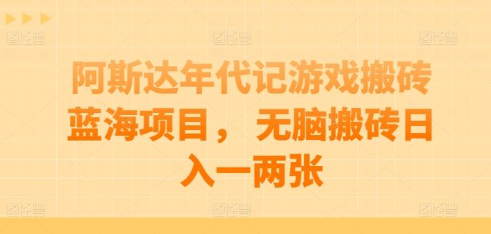 阿斯达年代记游戏搬砖蓝海项目， 无脑搬砖日入一两张【揭秘】-蚂蚁汇资源分享项目网