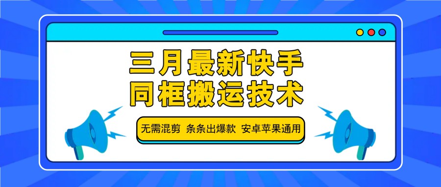 三月最新快手同框搬运技术，无需混剪 条条出爆款 安卓苹果通用-蚂蚁汇资源分享项目网