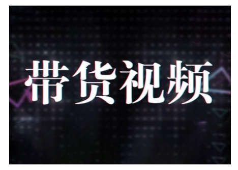 原创短视频带货10步法,短视频带货模式分析 提升短视频数据的思路以及选品策略等