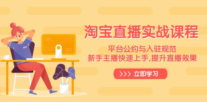淘宝直播实战课程，平台公约与入驻规范，新手主播快速上手, 提升直播效果-蚂蚁汇资源分享项目网