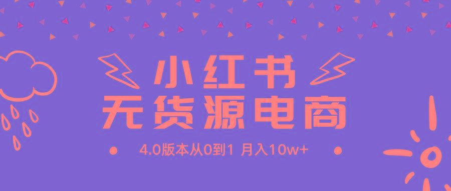 (9317期)小红书无货源新电商4.0版本从0到1月入10w+-蚂蚁汇资源分享项目网