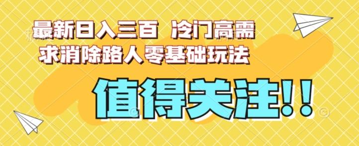 最新日入三百，冷门高需求消除路人零基础玩法【揭秘】-蚂蚁汇资源分享项目网