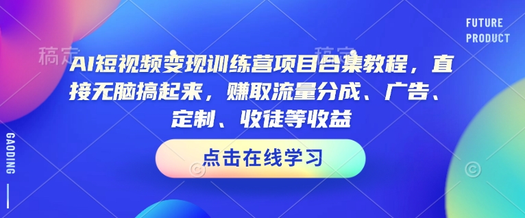 AI短视频变现训练营项目合集教程，直接无脑搞起来，赚取流量分成、广告、定制、收徒等收益-蚂蚁汇资源分享项目网