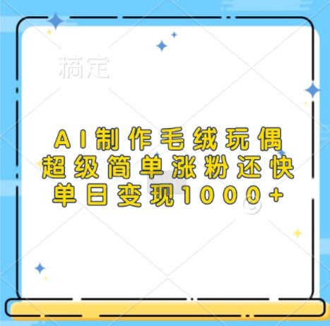 AI制作毛绒玩偶，超级简单涨粉还快，单日变现1k-蚂蚁汇资源分享项目网