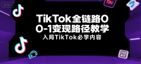 TikTok全链路0-1变现路径教学，入局TikTok必学内容-蚂蚁汇资源分享项目网