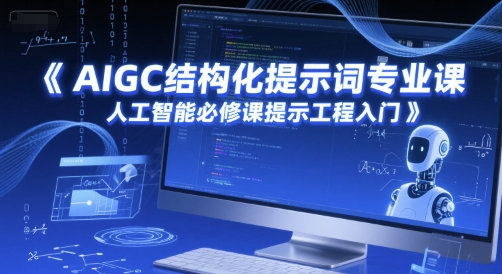 AIGC结构化提示词专业课，人工智能必修课提示工程入门-蚂蚁汇资源分享项目网