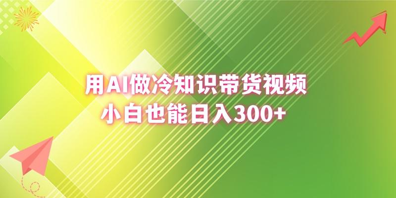 (8631期)用AI做冷知识带货视频，小白也能日入300+-蚂蚁汇资源分享项目网