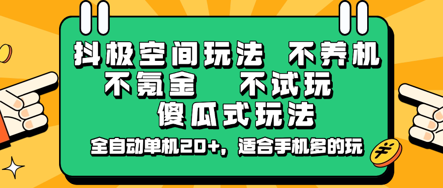 抖极空间玩法，不养机，不氪金，不试玩，傻瓜式玩法，全自动单机20+，适合手机多的玩-蚂蚁汇资源分享项目网