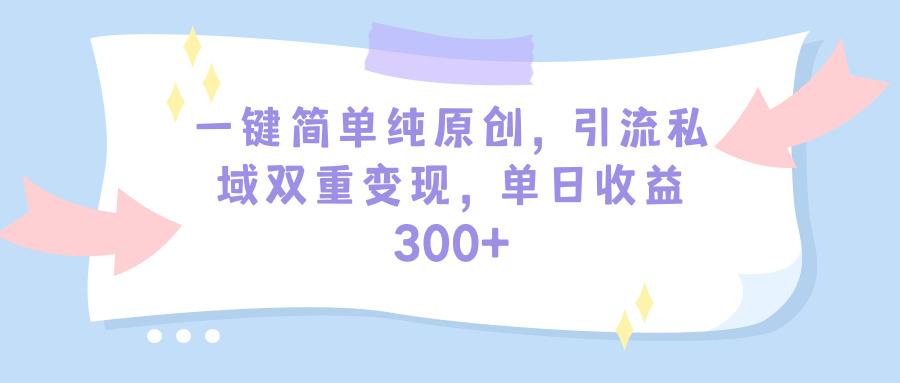 (9472期)一键简单纯原创，引流私域双重变现，单日收益300+(教程+素材)-蚂蚁汇资源分享项目网
