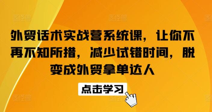 外贸话术实战营系统课，让你不再不知所措，减少试错时间，脱变成外贸拿单达人-蚂蚁汇资源分享项目网