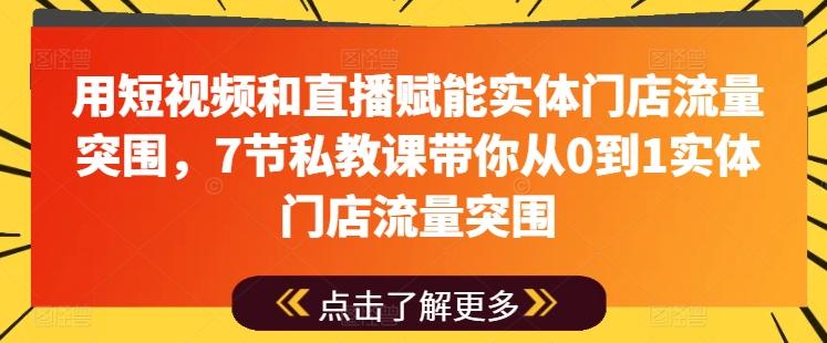 用短视频和直播赋能实体门店流量突围，7节私教课带你从0到1实体门店流量突围-蚂蚁汇资源分享项目网