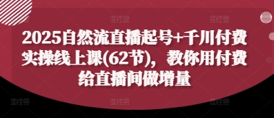 2025自然流直播起号+千川付费实操线上课(62节)，教你用付费给直播间做增量-蚂蚁汇资源分享项目网