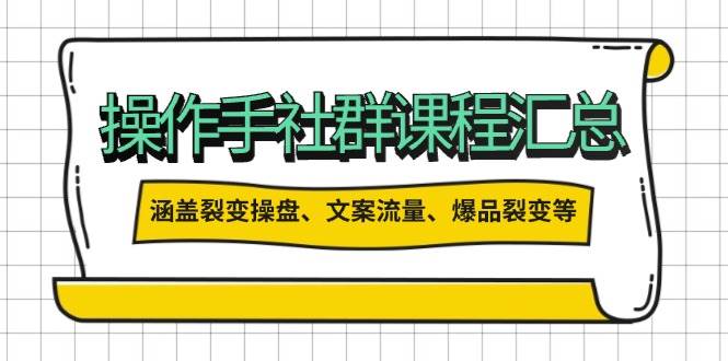 操盘手合伙人课程汇总：包含裂变操盘、文案流量、爆品裂变等多方面的内容-蚂蚁汇资源分享项目网