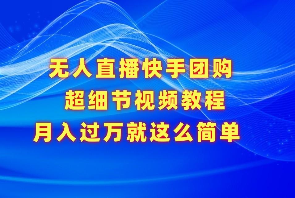 无人直播快手团购超细节视频教程，赢在细节月入过万真不是梦！-蚂蚁汇资源分享项目网