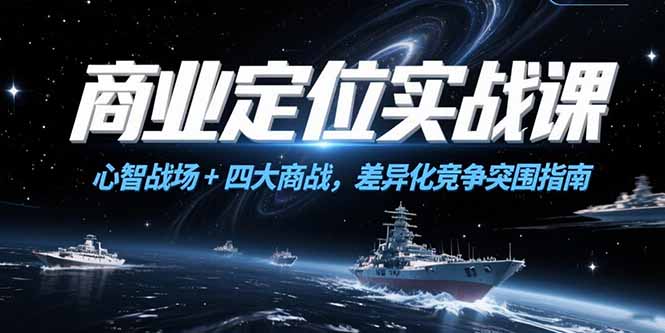 商业定位实战课，心智战场+四大商战，差异化竞争突围指南-蚂蚁汇资源分享项目网