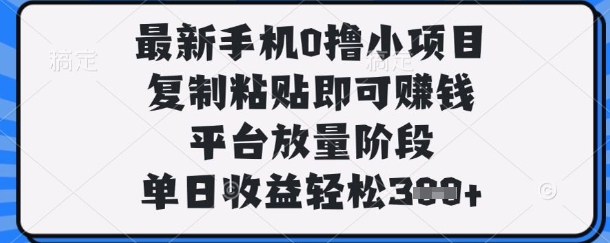 最新手机0撸小项目，复制粘贴即可挣钱，平台放量阶段，单日收益轻松3张+【揭秘】-蚂蚁汇资源分享项目网
