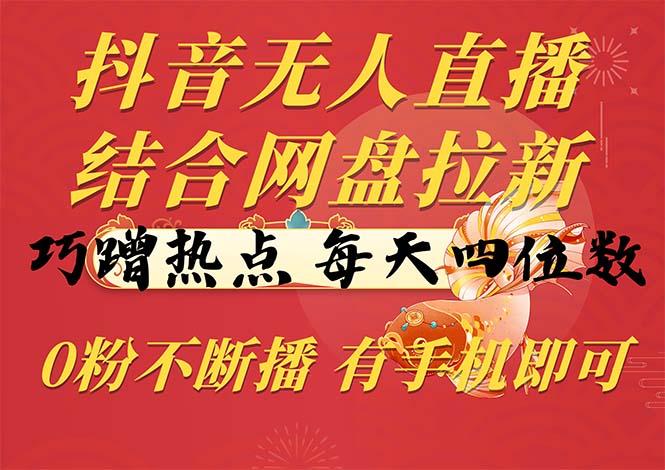 抖音无人直播，结合网盘拉新，巧蹭热点，每天四位数，0粉不断播，有手…-蚂蚁汇资源分享项目网