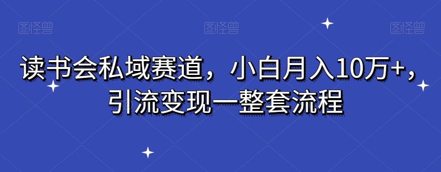 读书会私域赛道，小白月入10万+，引流变现一整套流程-蚂蚁汇资源分享项目网