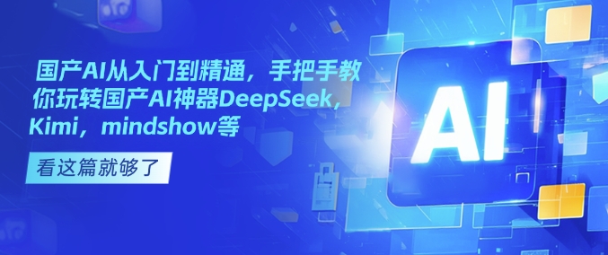 国产AI从入门到精通，手把手教你玩转国产AI神器DeepSeek，Kimi，mindshow等-蚂蚁汇资源分享项目网
