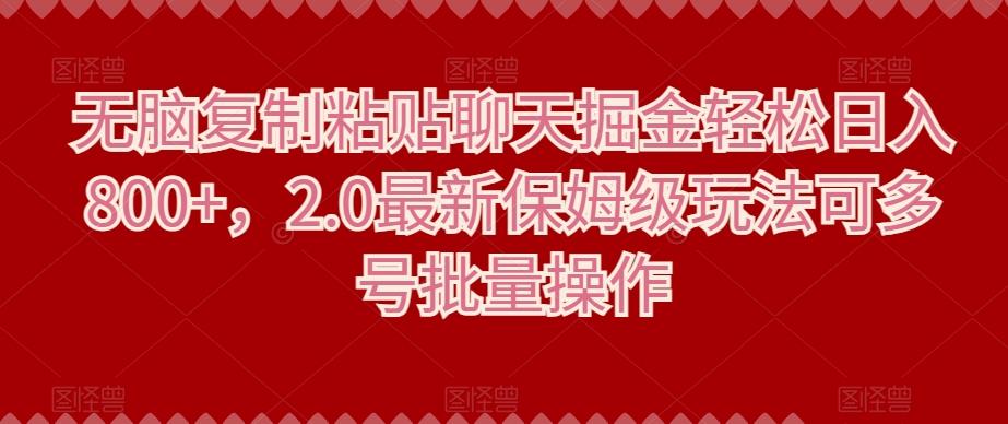 无脑复制粘贴聊天掘金轻松日入800+,2.0最新保姆级玩法可多号批量操作